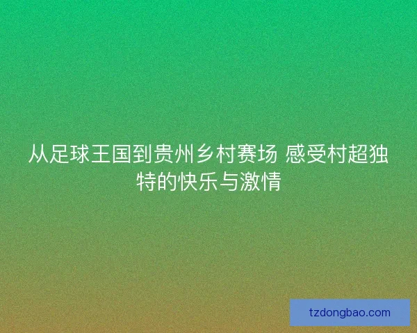 从足球王国到贵州乡村赛场 感受村超独特的快乐与激情