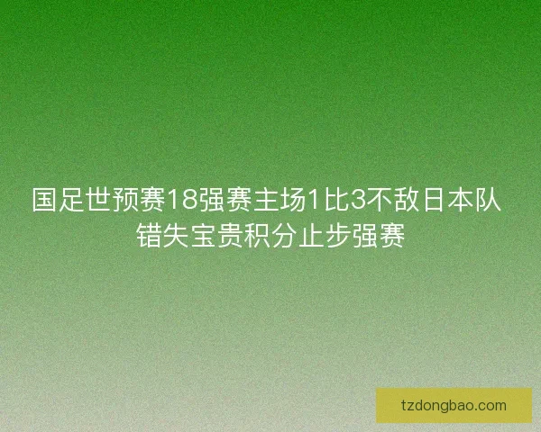 国足世预赛18强赛主场1比3不敌日本队 错失宝贵积分止步强赛